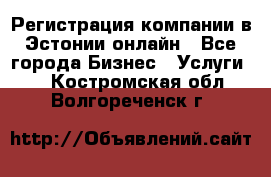 Регистрация компании в Эстонии онлайн - Все города Бизнес » Услуги   . Костромская обл.,Волгореченск г.